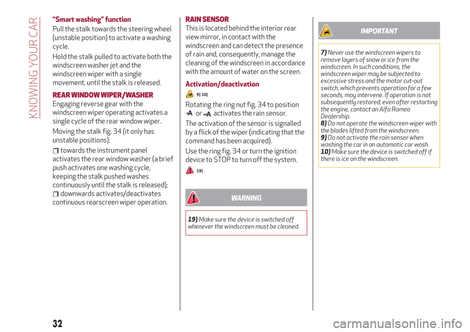 Alfa Romeo Stelvio 2019  Owners Manual “Smart washing” function
Pull the stalk towards the steering wheel
(unstable position) to activate a washing
cycle.
Hold the stalk pulled to activate both the
windscreen washer jet and the
windscr