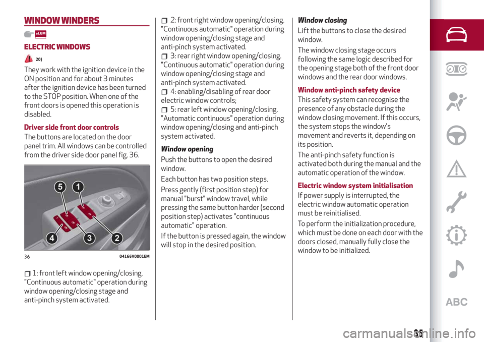 Alfa Romeo Stelvio 2019 Owners Guide WINDOW WINDERS
ELECTRIC WINDOWS
20)
They work with the ignition device in the
ON position and for about 3 minutes
after the ignition device has been turned
to the STOP position. When one of the
front 