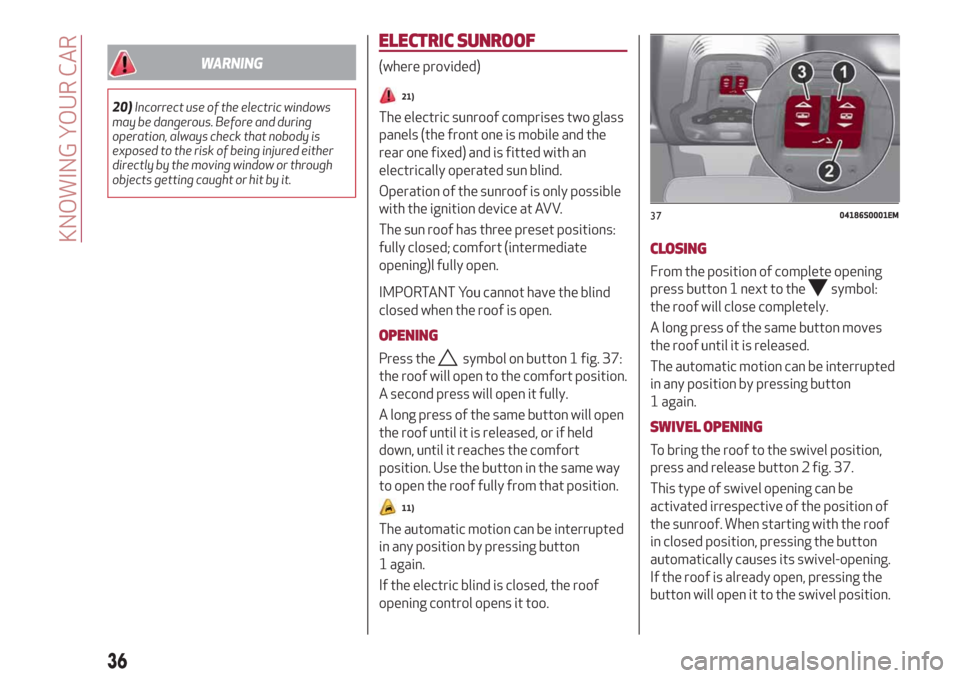 Alfa Romeo Stelvio 2019 Owners Guide WARNING
20)Incorrect use of the electric windows
may be dangerous. Before and during
operation, always check that nobody is
exposed to the risk of being injured either
directly by the moving window or