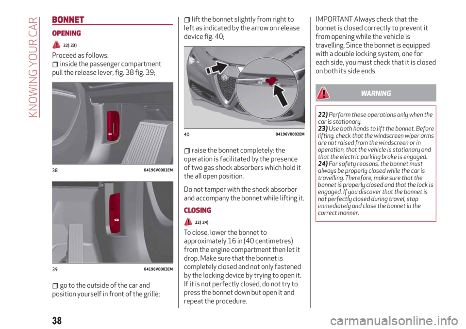 Alfa Romeo Stelvio 2019 Owners Guide BONNET
OPENING
22) 23)
Proceed as follows:
inside the passenger compartment
pull the release lever, fig. 38 fig. 39;
go to the outside of the car and
position yourself in front of the grille;
lift the Alfa Romeo Stelvio 2019 Owners Guide BONNET
OPENING
22) 23)
Proceed as follows:
inside the passenger compartment
pull the release lever, fig. 38 fig. 39;
go to the outside of the car and
position yourself in front of the grille;
lift the
