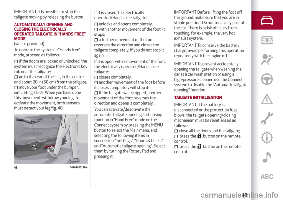 Alfa Romeo Stelvio 2019  Owners Manual IMPORTANT It is possible to stop the
tailgate moving by releasing the button.
AUTOMATICALLY OPENING AND
CLOSING THE ELECTRICALLY
OPERATED TAILGATE IN “HANDS FREE”
MODE
(where provided)
To operate 