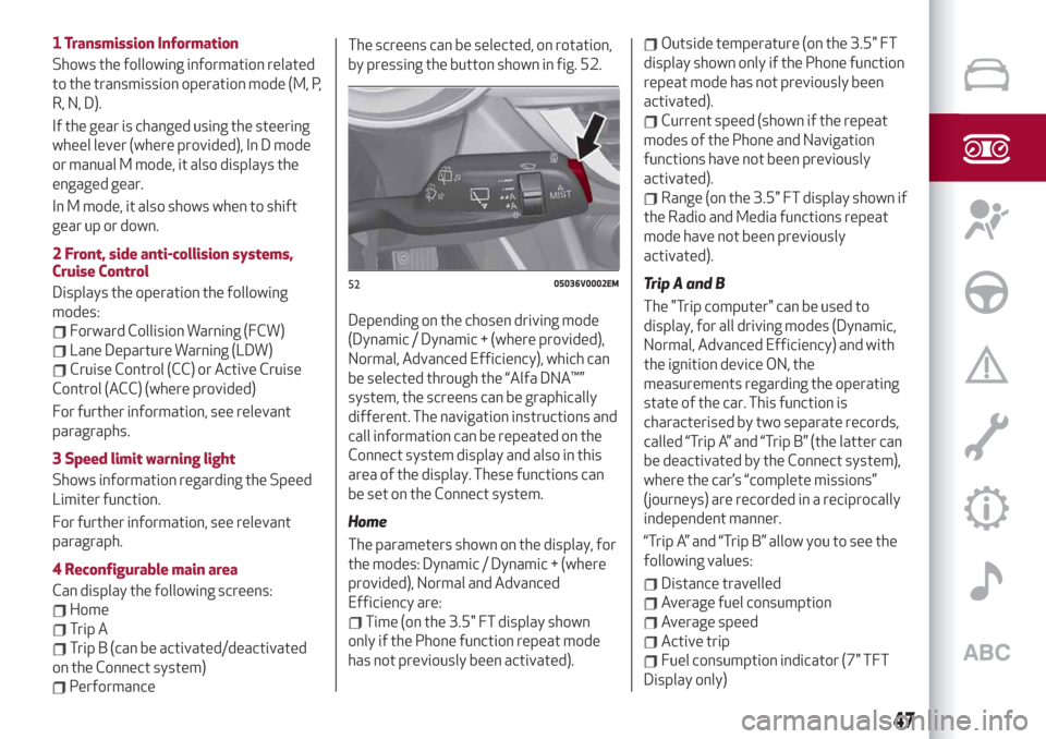 Alfa Romeo Stelvio 2019 Service Manual 1 Transmission Information
Shows the following information related
to the transmission operation mode (M, P,
R, N, D).
If the gear is changed using the steering
wheel lever (where provided), In D mode