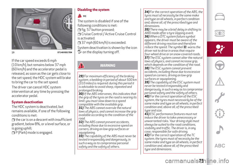 Alfa Romeo Stelvio 2019  Owners Manual If the car speed exceeds 6 mph
(10 km/h), but remains below 37 mph
(60 km/h) and the accelerator pedal is
released, as soon as the car gets close to
the set speed, the HDC system will brake
to bring t