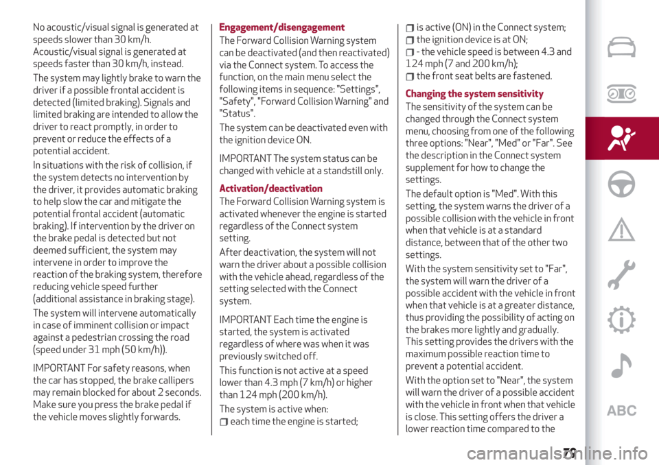 Alfa Romeo Stelvio 2019 Owners Guide No acoustic/visual signal is generated at
speeds slower than 30 km/h.
Acoustic/visual signal is generated at
speeds faster than 30 km/h, instead.
The system may lightly brake to warn the
driver if a p