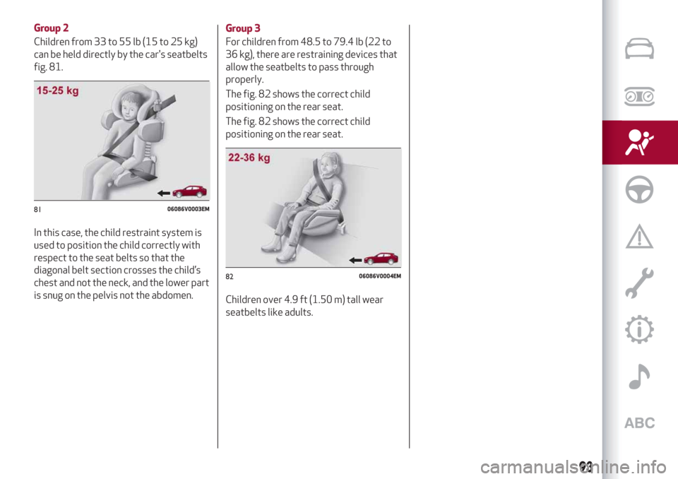 Alfa Romeo Stelvio 2019 Owners Manual Group 2
Children from 33 to 55 lb (15 to 25 kg)
can be held directly by the cars seatbelts
fig. 81.
In this case, the child restraint system is
used to position the child correctly with
respect to th