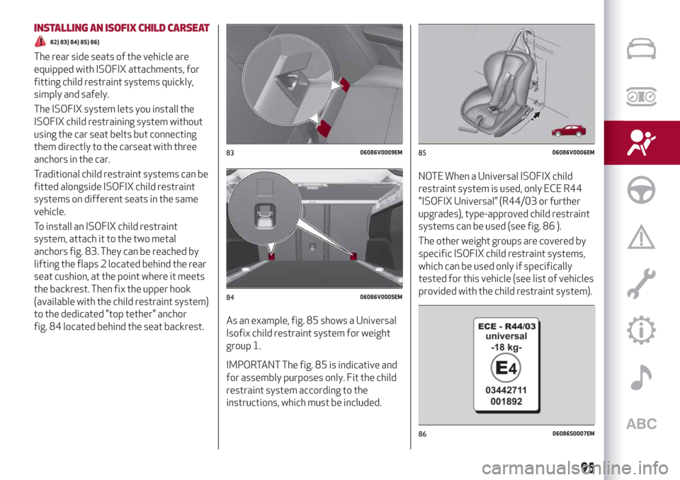 Alfa Romeo Stelvio 2019 Owners Manual INSTALLING AN ISOFIX CHILD CARSEAT
82) 83) 84) 85) 86)
The rear side seats of the vehicle are
equipped with ISOFIX attachments, for
fitting child restraint systems quickly,
simply and safely.
The ISOF