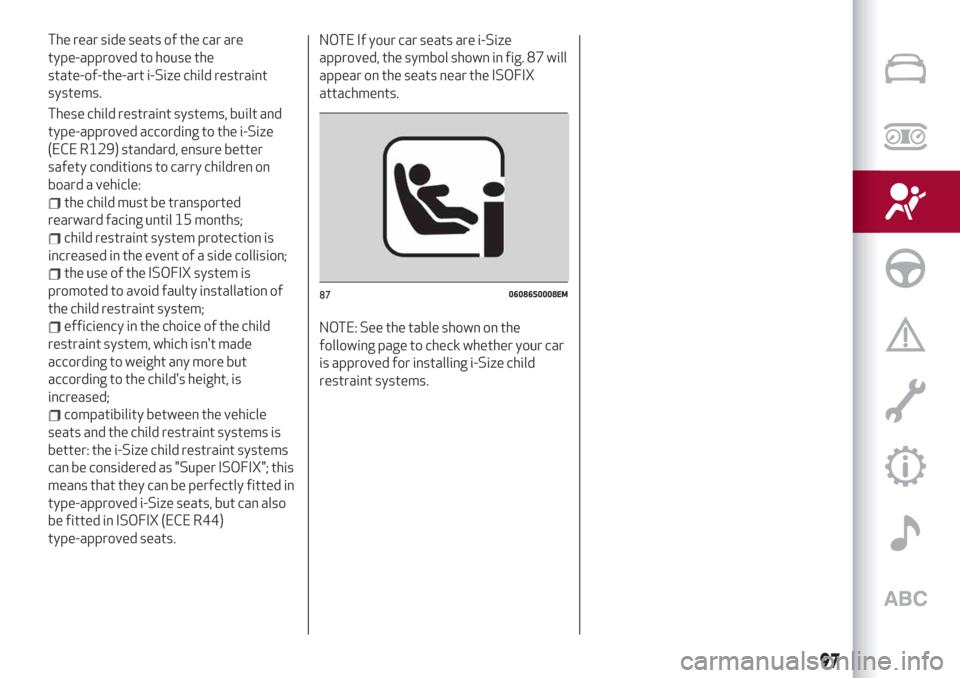 Alfa Romeo Stelvio 2019  Owners Manual The rear side seats of the car are
type-approved to house the
state-of-the-art i-Size child restraint
systems.
These child restraint systems, built and
type-approved according to the i-Size
(ECE R129)