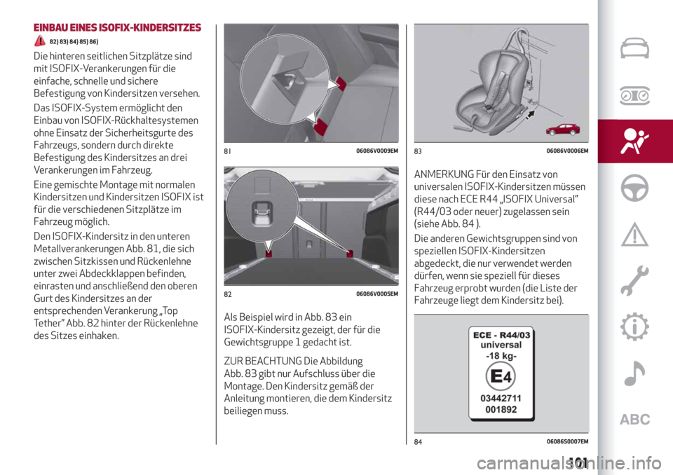Alfa Romeo Stelvio 2019  Betriebsanleitung (in German) EINBAU EINES ISOFIX-KINDERSITZES
82) 83) 84) 85) 86)
Die hinteren seitlichen Sitzplätze sind
mit ISOFIX-Verankerungen für die
einfache, schnelle und sichere
Befestigung von Kindersitzen versehen.
Da