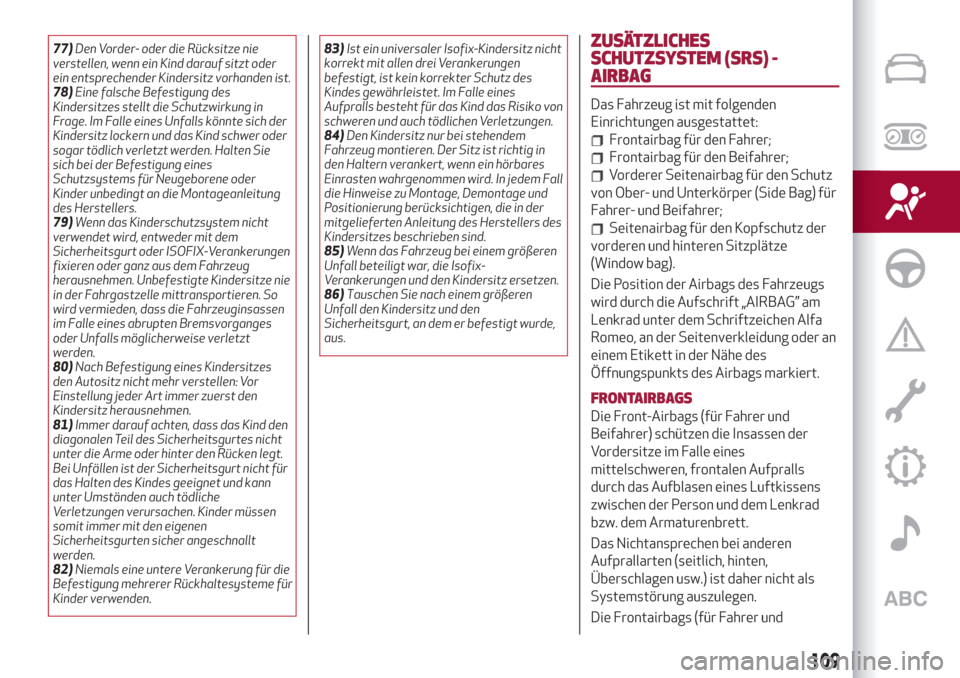 Alfa Romeo Stelvio 2019  Betriebsanleitung (in German) 77)Den Vorder- oder die Rücksitze nie
verstellen, wenn ein Kind darauf sitzt oder
ein entsprechender Kindersitz vorhanden ist.
78)Eine falsche Befestigung des
Kindersitzes stellt die Schutzwirkung in