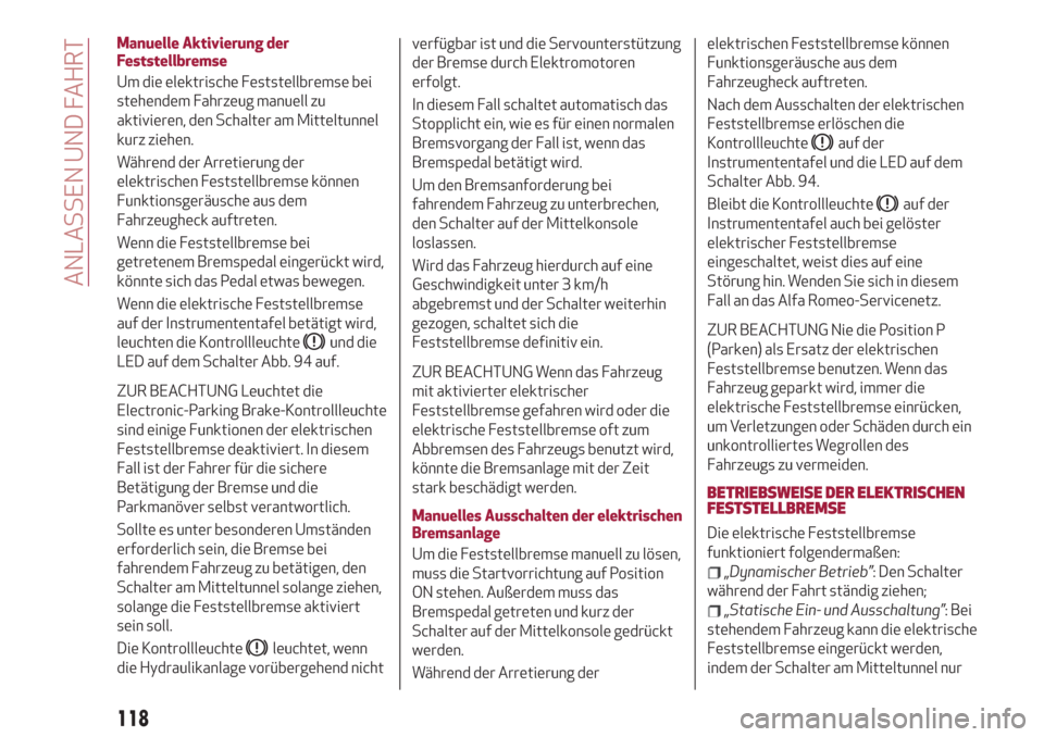 Alfa Romeo Stelvio 2019  Betriebsanleitung (in German) Manuelle Aktivierung der
Feststellbremse
Um die elektrische Feststellbremse bei
stehendem Fahrzeug manuell zu
aktivieren, den Schalter am Mitteltunnel
kurz ziehen.
Während der Arretierung der
elektri