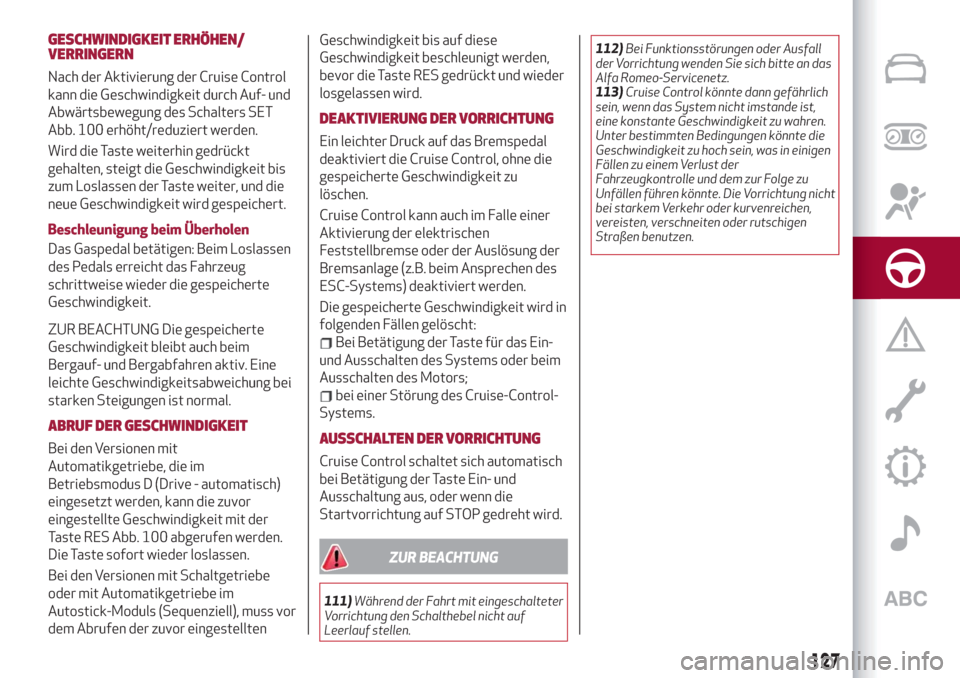 Alfa Romeo Stelvio 2019  Betriebsanleitung (in German) GESCHWINDIGKEIT ERHÖHEN/
VERRINGERN
Nach der Aktivierung der Cruise Control
kann die Geschwindigkeit durch Auf- und
Abwärtsbewegung des Schalters SET
Abb. 100 erhöht/reduziert werden.
Wird die Tast