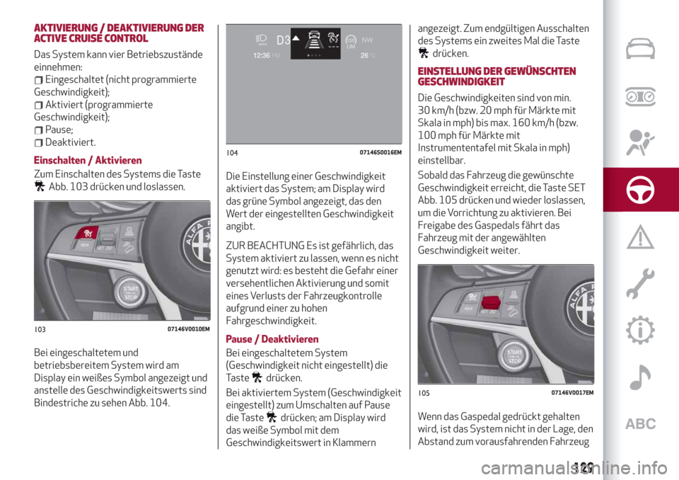 Alfa Romeo Stelvio 2019  Betriebsanleitung (in German) AKTIVIERUNG / DEAKTIVIERUNG DER
ACTIVE CRUISE CONTROL
Das System kann vier Betriebszustände
einnehmen:
Eingeschaltet (nicht programmierte
Geschwindigkeit);
Aktiviert (programmierte
Geschwindigkeit);
