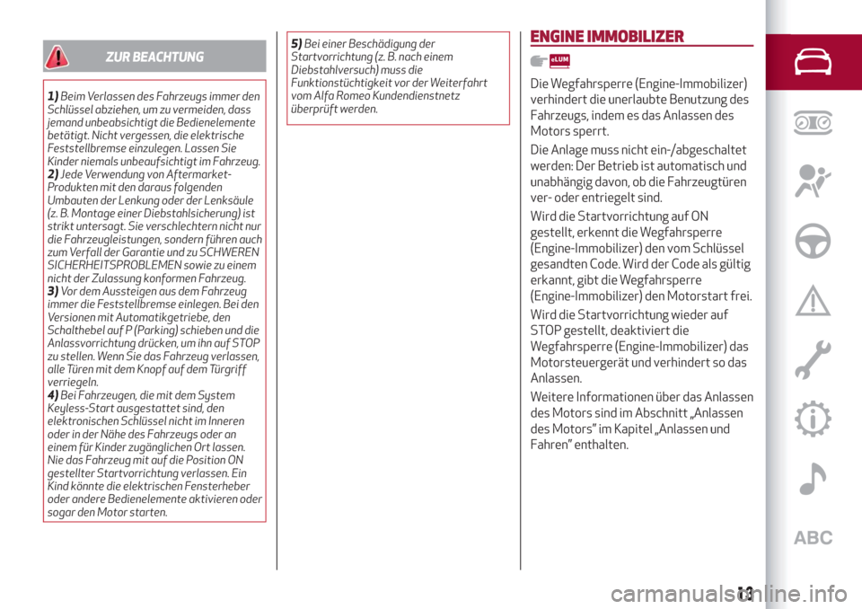 Alfa Romeo Stelvio 2019  Betriebsanleitung (in German) ZUR BEACHTUNG
1)Beim Verlassen des Fahrzeugs immer den
Schlüssel abziehen, um zu vermeiden, dass
jemand unbeabsichtigt die Bedienelemente
betätigt. Nicht vergessen, die elektrische
Feststellbremse e