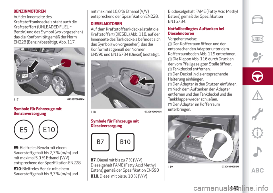 Alfa Romeo Stelvio 2019 Betriebsanleitung (in German) BENZINMOTOREN
Auf der Innenseite des
Kraftstofftankdeckels steht auch die
Kraftstoffart (UNLEADED FUEL =
Benzin) und das Symbol (wo vorgesehen),
das die Konformität gemäß der Norm
EN228 (Benzin) be Alfa Romeo Stelvio 2019 Betriebsanleitung (in German) BENZINMOTOREN
Auf der Innenseite des
Kraftstofftankdeckels steht auch die
Kraftstoffart (UNLEADED FUEL =
Benzin) und das Symbol (wo vorgesehen),
das die Konformität gemäß der Norm
EN228 (Benzin) be