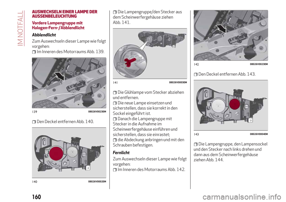 Alfa Romeo Stelvio 2019  Betriebsanleitung (in German) AUSWECHSELN EINER LAMPE DER
AUSSENBELEUCHTUNG
Vordere Lampengruppe mit
Halogen-Fern-/Abblendlicht
Abblendlicht
Zum Auswechseln dieser Lampe wie folgt
vorgehen:
Im Inneren des Motorraums Abb. 139.
Den 