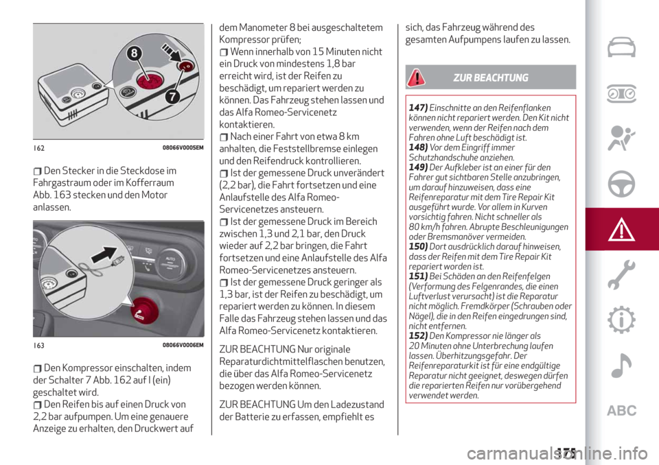 Alfa Romeo Stelvio 2019  Betriebsanleitung (in German) Den Stecker in die Steckdose im
Fahrgastraum oder im Kofferraum
Abb. 163 stecken und den Motor
anlassen.
Den Kompressor einschalten, indem
der Schalter 7 Abb. 162 auf I (ein)
geschaltet wird.
Den Reif