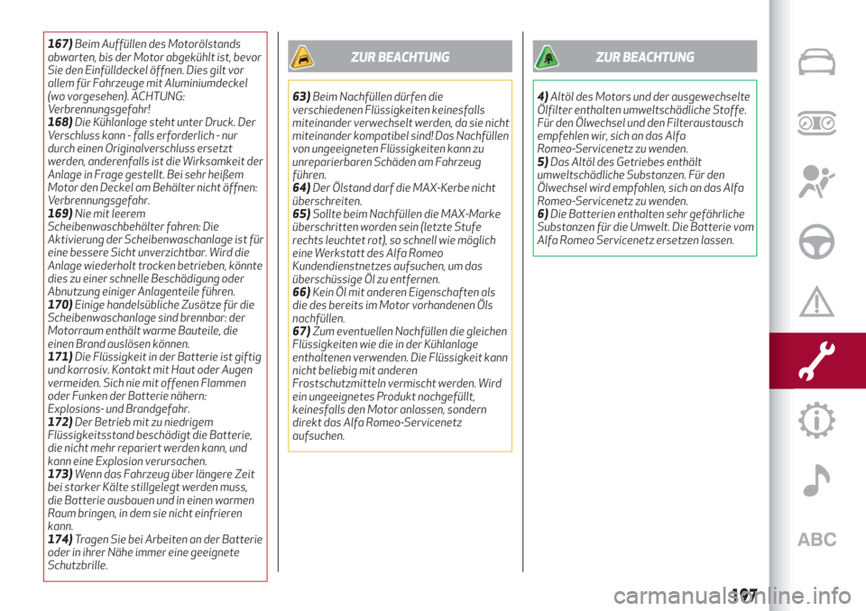 Alfa Romeo Stelvio 2019  Betriebsanleitung (in German) 167)Beim Auffüllen des Motorölstands
abwarten, bis der Motor abgekühlt ist, bevor
Sie den Einfülldeckel öffnen. Dies gilt vor
allem für Fahrzeuge mit Aluminiumdeckel
(wo vorgesehen). ACHTUNG:
Ve