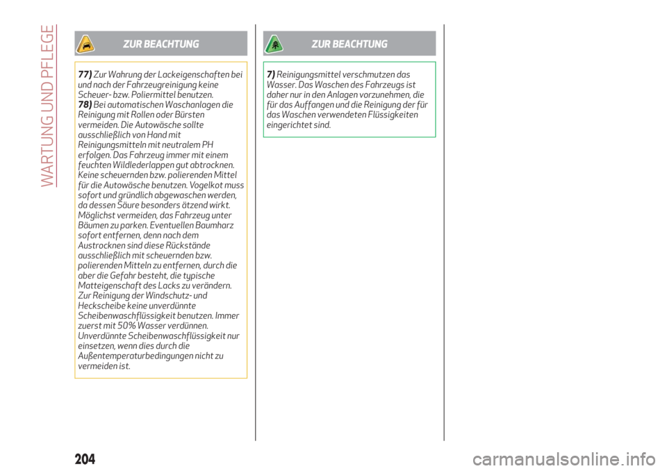 Alfa Romeo Stelvio 2019  Betriebsanleitung (in German) ZUR BEACHTUNG
77)Zur Wahrung der Lackeigenschaften bei
und nach der Fahrzeugreinigung keine
Scheuer- bzw. Poliermittel benutzen.
78)Bei automatischen Waschanlagen die
Reinigung mit Rollen oder Bürste
