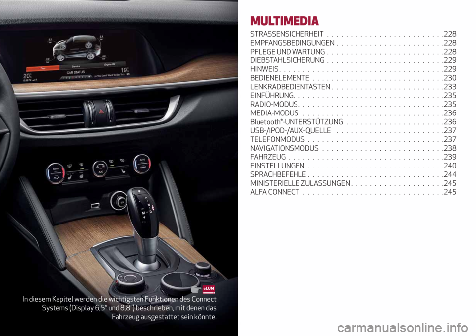 Alfa Romeo Stelvio 2019 Betriebsanleitung (in German) In diesem Kapitel werden die wichtigsten Funktionen des Connect
Systems (Display 6,5” und 8,8”) beschrieben, mit denen das
Fahrzeug ausgestattet sein könnte.
MULTIMEDIA
STRASSENSICHERHEIT........ Alfa Romeo Stelvio 2019 Betriebsanleitung (in German) In diesem Kapitel werden die wichtigsten Funktionen des Connect
Systems (Display 6,5” und 8,8”) beschrieben, mit denen das
Fahrzeug ausgestattet sein könnte.
MULTIMEDIA
STRASSENSICHERHEIT........