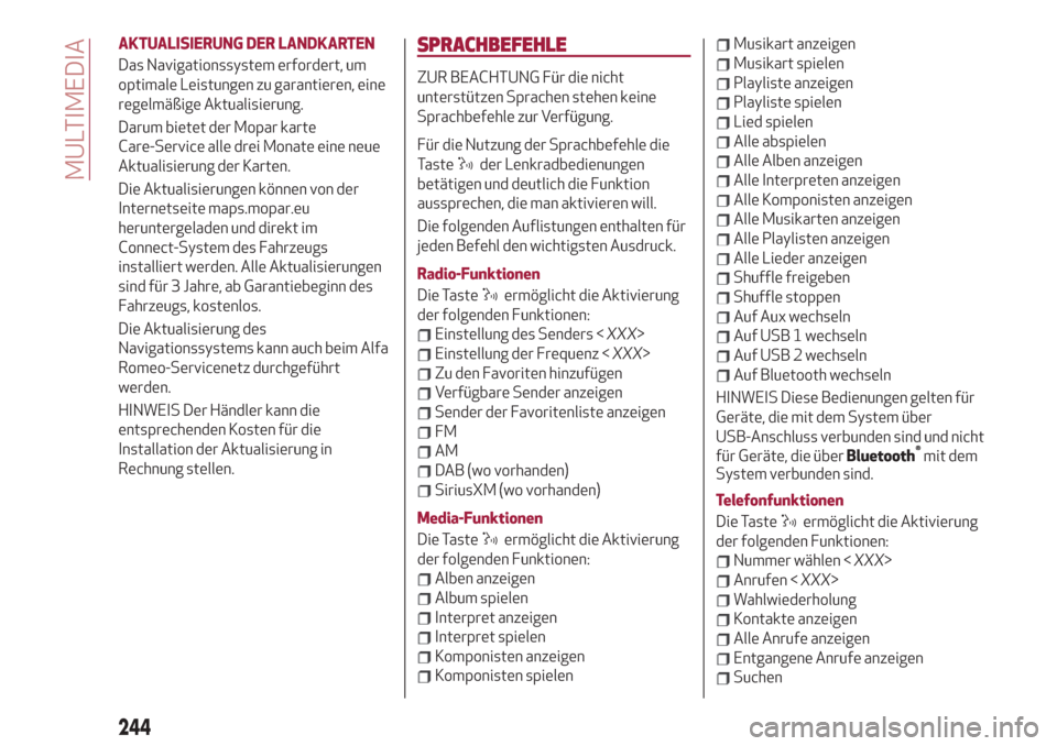 Alfa Romeo Stelvio 2019  Betriebsanleitung (in German) AKTUALISIERUNG DER LANDKARTEN
Das Navigationssystem erfordert, um
optimale Leistungen zu garantieren, eine
regelmäßige Aktualisierung.
Darum bietet der Mopar karte
Care-Service alle drei Monate eine