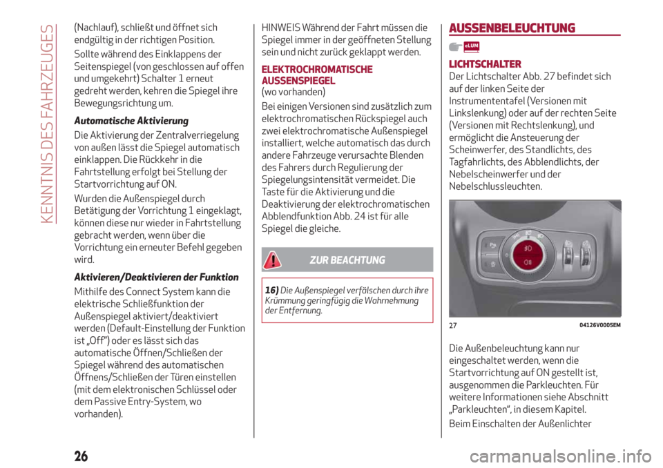 Alfa Romeo Stelvio 2019  Betriebsanleitung (in German) (Nachlauf), schließt und öffnet sich
endgültig in der richtigen Position.
Sollte während des Einklappens der
Seitenspiegel (von geschlossen auf offen
und umgekehrt) Schalter 1 erneut
gedreht werde