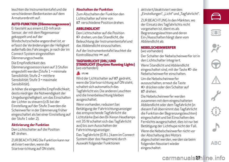 Alfa Romeo Stelvio 2019  Betriebsanleitung (in German) leuchten die Instrumententafel und die
verschiedenen Bedientasten auf dem
Armaturenbrett auf.
AUTO-FUNKTION (Dämmerungssensor)
Er besteht aus einem LED-Infrarot-
Sensor, der mit dem Regensensor
gekop