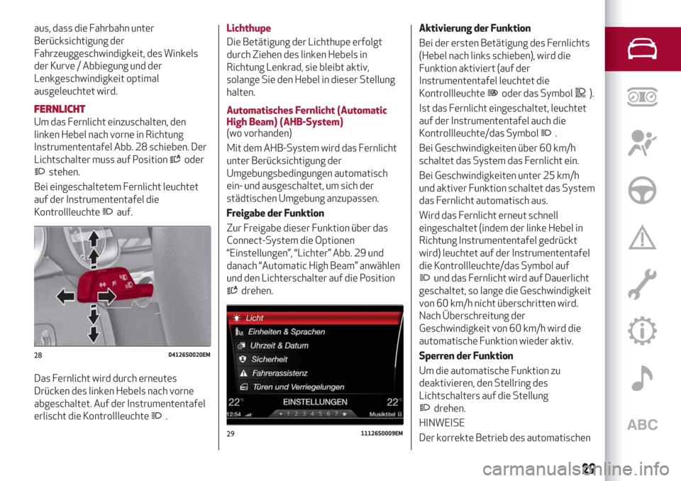 Alfa Romeo Stelvio 2019  Betriebsanleitung (in German) aus, dass die Fahrbahn unter
Berücksichtigung der
Fahrzeuggeschwindigkeit, des Winkels
der Kurve / Abbiegung und der
Lenkgeschwindigkeit optimal
ausgeleuchtet wird.
FERNLICHT
Um das Fernlicht einzusc