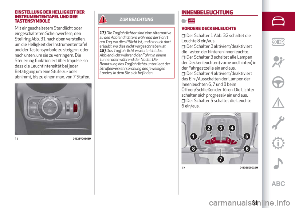 Alfa Romeo Stelvio 2019  Betriebsanleitung (in German) EINSTELLUNG DER HELLIGKEIT DER
INSTRUMENTENTAFEL UND DER
TASTENSYMBOLE
Mit eingeschaltetem Standlicht oder
eingeschalteten Scheinwerfern, den
Stellring Abb. 31 nach oben verstellen,
um die Helligkeit 