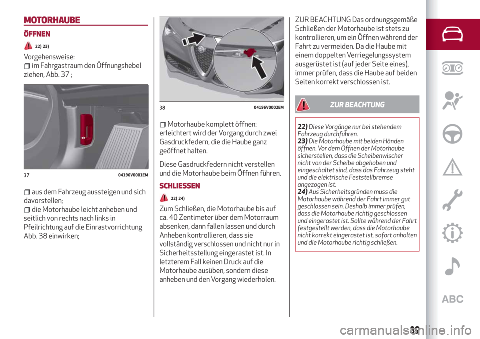 Alfa Romeo Stelvio 2019  Betriebsanleitung (in German) MOTORHAUBE
ÖFFNEN
22) 23)
Vorgehensweise:
im Fahrgastraum den Öffnungshebel
ziehen, Abb. 37 ;
aus dem Fahrzeug aussteigen und sich
davorstellen;
die Motorhaube leicht anheben und
seitlich von rechts