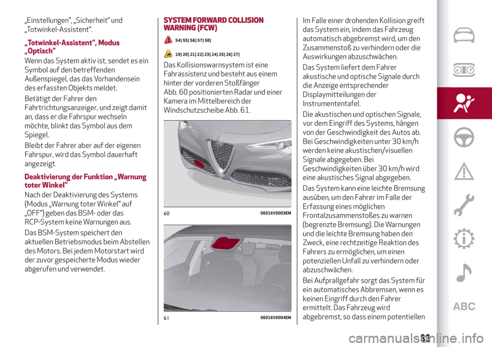 Alfa Romeo Stelvio 2019  Betriebsanleitung (in German) „Einstellungen”, „Sicherheit” und
„Totwinkel-Assistent”.
„Totwinkel-Assistent”, Modus
„Optisch”
Wenn das System aktiv ist, sendet es ein
Symbol auf den betreffenden
Außenspiegel, 