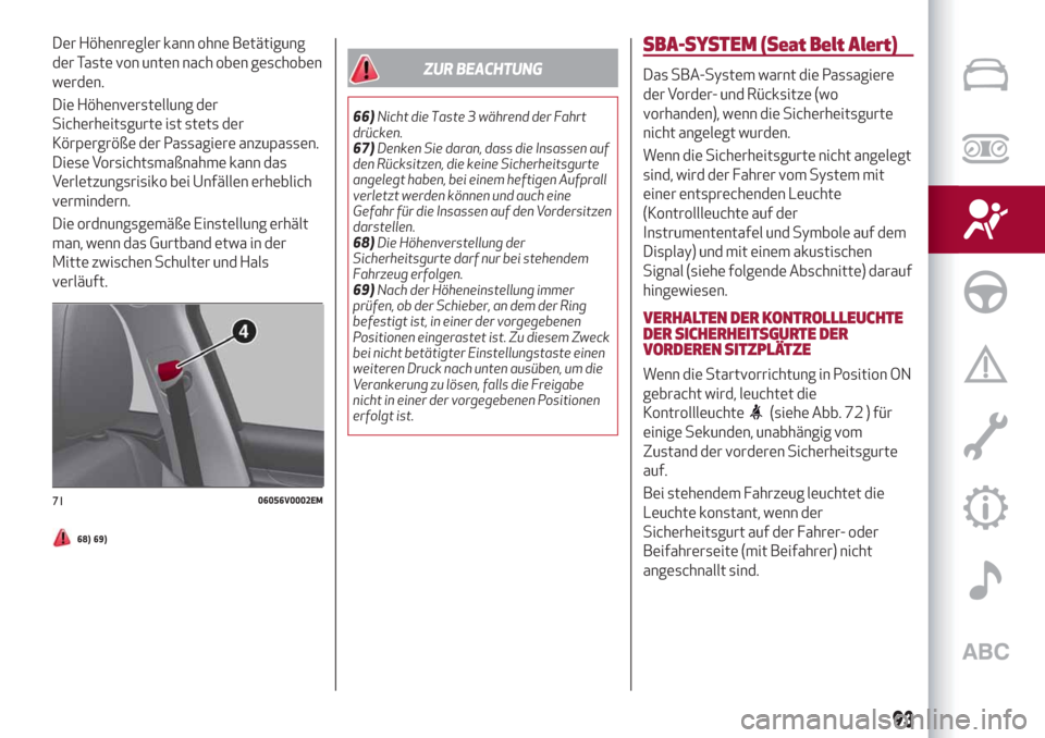 Alfa Romeo Stelvio 2019  Betriebsanleitung (in German) Der Höhenregler kann ohne Betätigung
der Taste von unten nach oben geschoben
werden.
Die Höhenverstellung der
Sicherheitsgurte ist stets der
Körpergröße der Passagiere anzupassen.
Diese Vorsicht