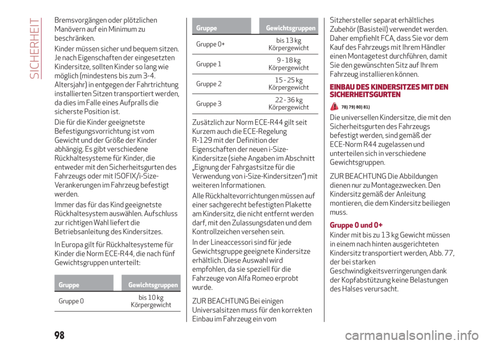 Alfa Romeo Stelvio 2019  Betriebsanleitung (in German) Bremsvorgängen oder plötzlichen
Manövern auf ein Minimum zu
beschränken.
Kinder müssen sicher und bequem sitzen.
Je nach Eigenschaften der eingesetzten
Kindersitze, sollten Kinder so lang wie
mö
