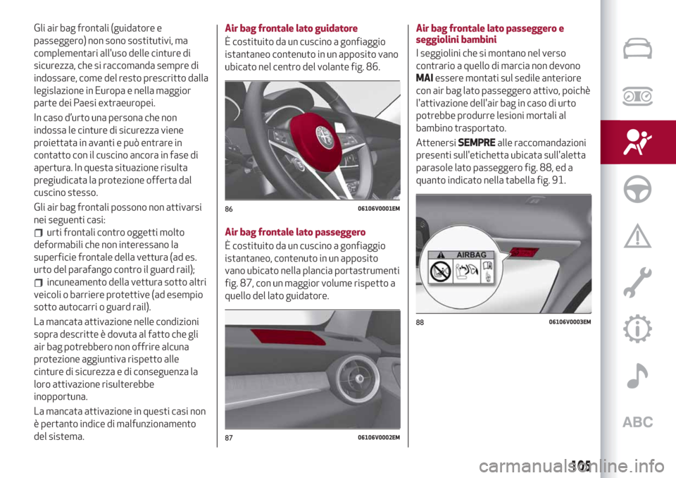 Alfa Romeo Stelvio 2019  Manuale del proprietario (in Italian) Gli air bag frontali (guidatore e
passeggero) non sono sostitutivi, ma
complementari alluso delle cinture di
sicurezza, che si raccomanda sempre di
indossare, come del resto prescritto dalla
legislaz