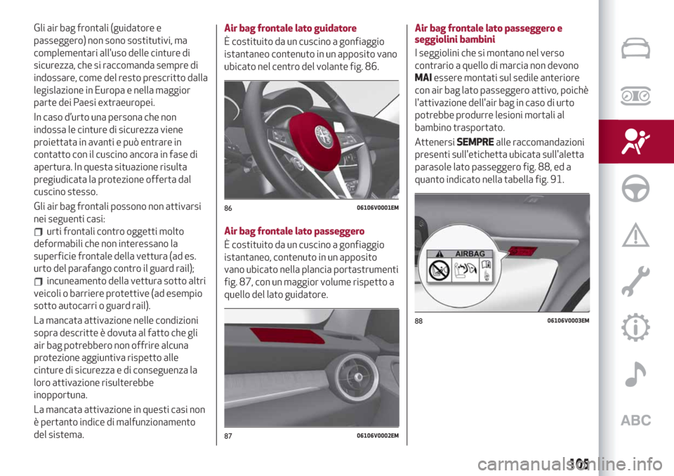 Alfa Romeo Stelvio 2019 Manuale del proprietario (in Italian) Gli air bag frontali (guidatore e
passeggero) non sono sostitutivi, ma
complementari alluso delle cinture di
sicurezza, che si raccomanda sempre di
indossare, come del resto prescritto dalla
legislaz Alfa Romeo Stelvio 2019 Manuale del proprietario (in Italian) Gli air bag frontali (guidatore e
passeggero) non sono sostitutivi, ma
complementari alluso delle cinture di
sicurezza, che si raccomanda sempre di
indossare, come del resto prescritto dalla
legislaz
