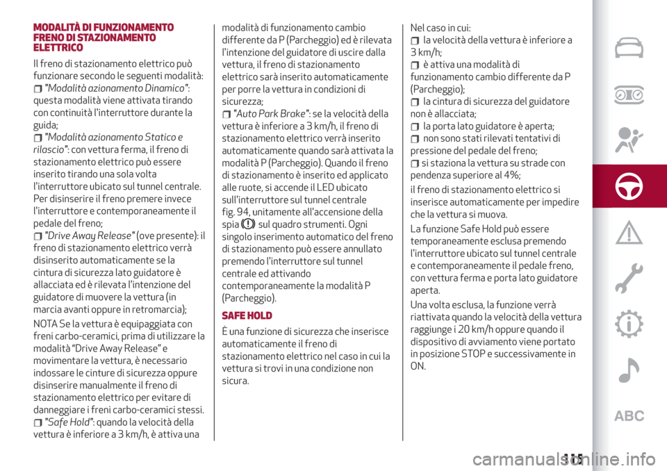 Alfa Romeo Stelvio 2019  Manuale del proprietario (in Italian) MODALITÀ DI FUNZIONAMENTO
FRENO DI STAZIONAMENTO
ELETTRICO
Il freno di stazionamento elettrico può
funzionare secondo le seguenti modalità:
"Modalità azionamento Dinamico":
questa modalità viene 