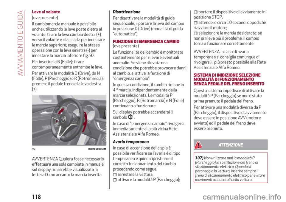 Alfa Romeo Stelvio 2019  Manuale del proprietario (in Italian) Leve al volante
(ove presente)
Il cambiomarcia manuale è possibile
anche utilizzando le leve poste dietro al
volante, tirare la leva cambio destra (+)
verso il volante e rilasciarla per innestare
la 