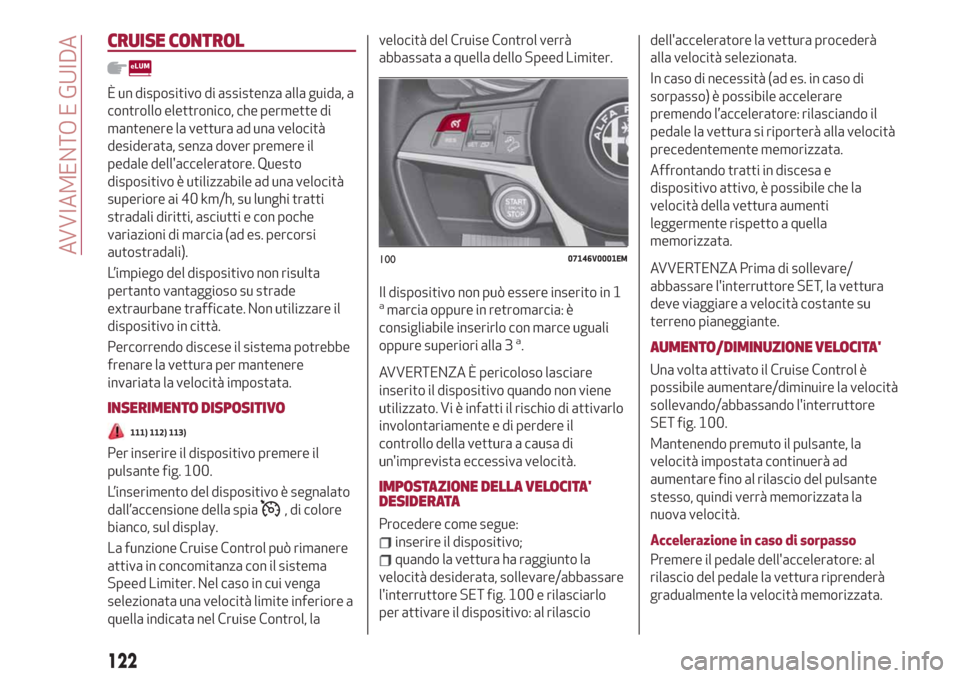 Alfa Romeo Stelvio 2019  Manuale del proprietario (in Italian) CRUISE CONTROL
È un dispositivo di assistenza alla guida, a
controllo elettronico, che permette di
mantenere la vettura ad una velocità
desiderata, senza dover premere il
pedale dellacceleratore. Q