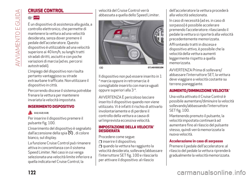 Alfa Romeo Stelvio 2019 Manuale del proprietario (in Italian) CRUISE CONTROL
È un dispositivo di assistenza alla guida, a
controllo elettronico, che permette di
mantenere la vettura ad una velocità
desiderata, senza dover premere il
pedale dellacceleratore. Q Alfa Romeo Stelvio 2019 Manuale del proprietario (in Italian) CRUISE CONTROL
È un dispositivo di assistenza alla guida, a
controllo elettronico, che permette di
mantenere la vettura ad una velocità
desiderata, senza dover premere il
pedale dellacceleratore. Q