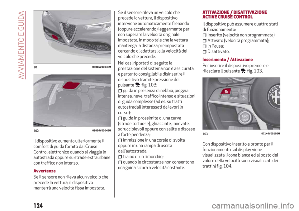 Alfa Romeo Stelvio 2019  Manuale del proprietario (in Italian) Il dispositivo aumenta ulteriormente il
comfort di guida fornito dal Cruise
Control elettronico quando si viaggia in
autostrada oppure su strade extraurbane
con traffico non intenso.
Avvertenze
Se il 