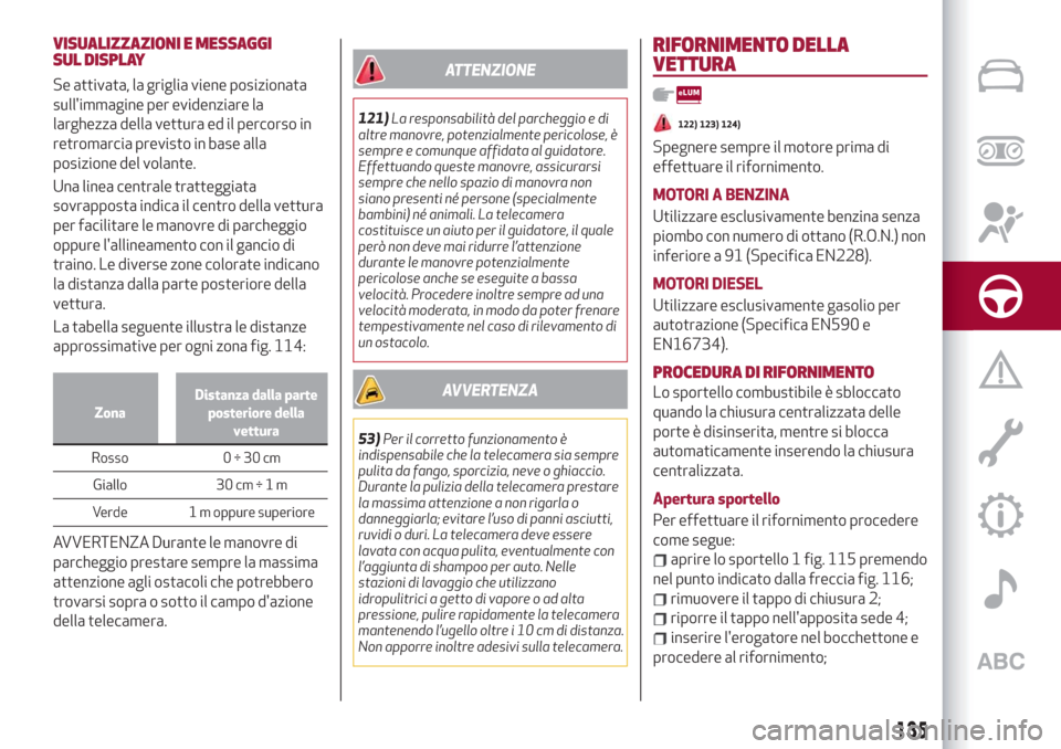 Alfa Romeo Stelvio 2019  Manuale del proprietario (in Italian) VISUALIZZAZIONI E MESSAGGI
SUL DISPLAY
Se attivata, la griglia viene posizionata
sullimmagine per evidenziare la
larghezza della vettura ed il percorso in
retromarcia previsto in base alla
posizione 