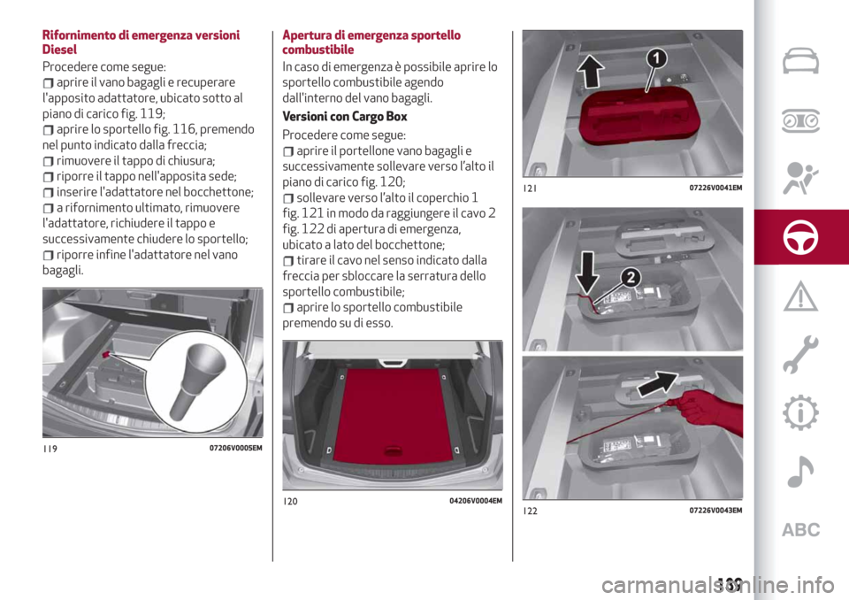 Alfa Romeo Stelvio 2019 Manuale del proprietario (in Italian) Rifornimento di emergenza versioni
Diesel
Procedere come segue:
aprire il vano bagagli e recuperare
lapposito adattatore, ubicato sotto al
piano di carico fig. 119;
aprire lo sportello fig. 116, prem Alfa Romeo Stelvio 2019 Manuale del proprietario (in Italian) Rifornimento di emergenza versioni
Diesel
Procedere come segue:
aprire il vano bagagli e recuperare
lapposito adattatore, ubicato sotto al
piano di carico fig. 119;
aprire lo sportello fig. 116, prem