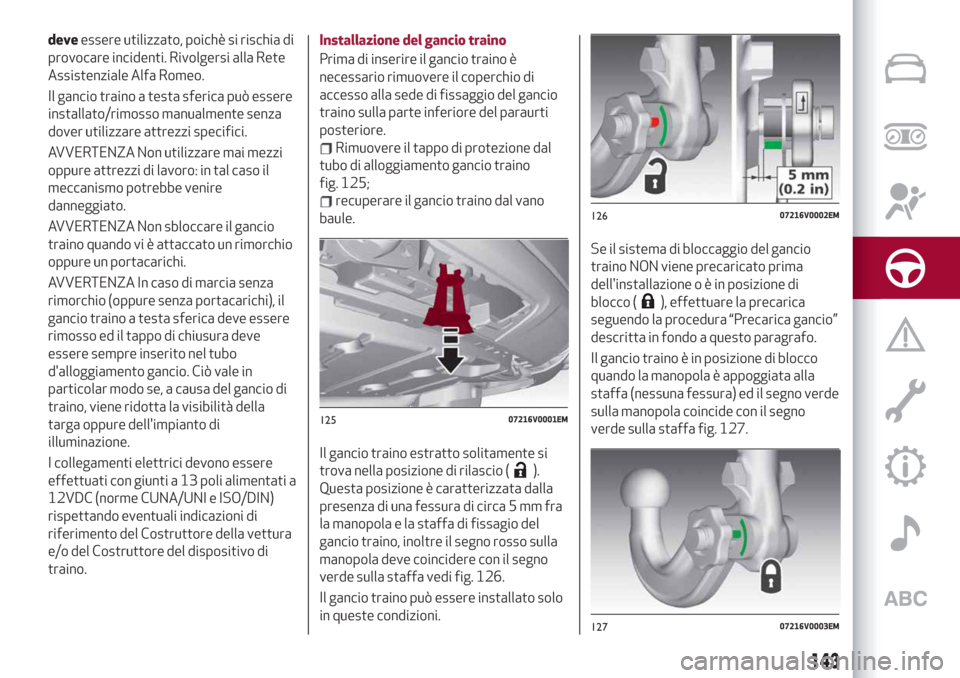 Alfa Romeo Stelvio 2019 Manuale del proprietario (in Italian) deveessere utilizzato, poichè si rischia di
provocare incidenti. Rivolgersi alla Rete
Assistenziale Alfa Romeo.
Il gancio traino a testa sferica può essere
installato/rimosso manualmente senza
dover Alfa Romeo Stelvio 2019 Manuale del proprietario (in Italian) deveessere utilizzato, poichè si rischia di
provocare incidenti. Rivolgersi alla Rete
Assistenziale Alfa Romeo.
Il gancio traino a testa sferica può essere
installato/rimosso manualmente senza
dover