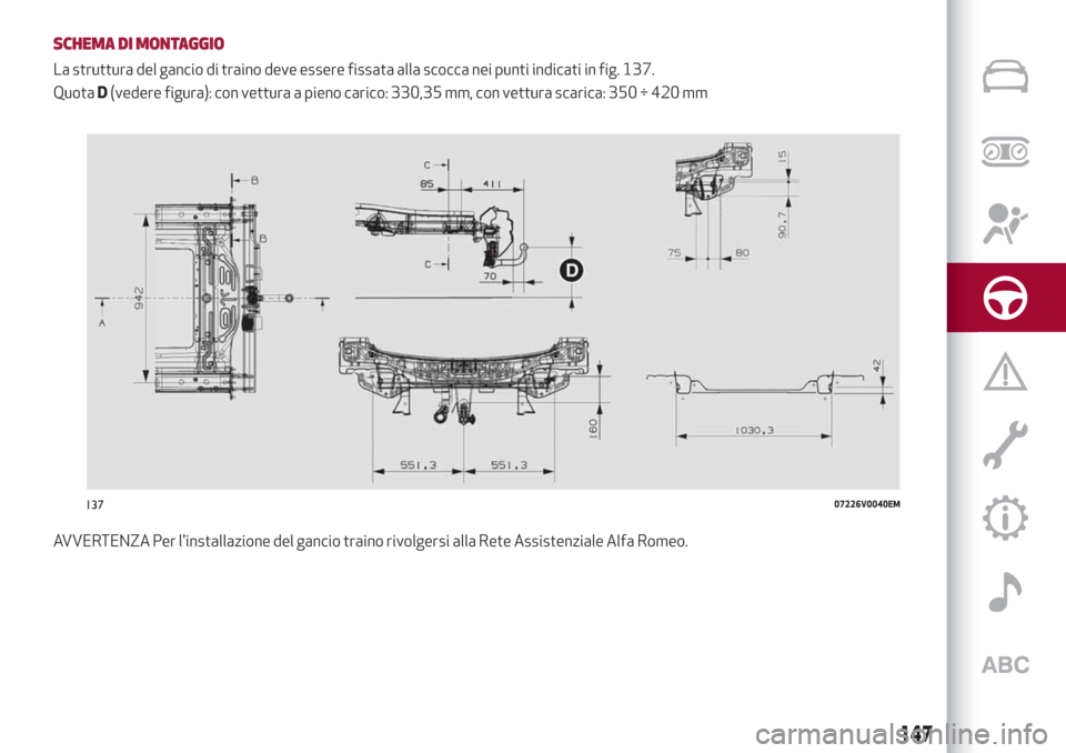 Alfa Romeo Stelvio 2019 Manuale del proprietario (in Italian) SCHEMA DI MONTAGGIO
La struttura del gancio di traino deve essere fissata alla scocca nei punti indicati in fig. 137.
QuotaD(vedere figura): con vettura a pieno carico: 330,35 mm, con vettura scarica: Alfa Romeo Stelvio 2019 Manuale del proprietario (in Italian) SCHEMA DI MONTAGGIO
La struttura del gancio di traino deve essere fissata alla scocca nei punti indicati in fig. 137.
QuotaD(vedere figura): con vettura a pieno carico: 330,35 mm, con vettura scarica: