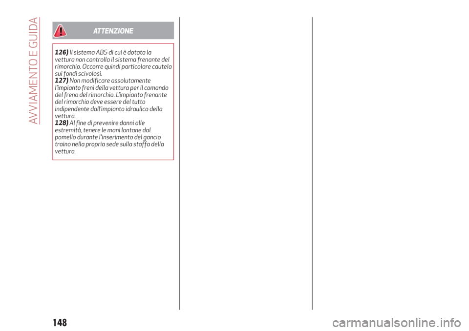 Alfa Romeo Stelvio 2019  Manuale del proprietario (in Italian) ATTENZIONE
126)Il sistema ABS di cui è dotata la
vettura non controlla il sistema frenante del
rimorchio. Occorre quindi particolare cautela
sui fondi scivolosi.
127)Non modificare assolutamente
l’
