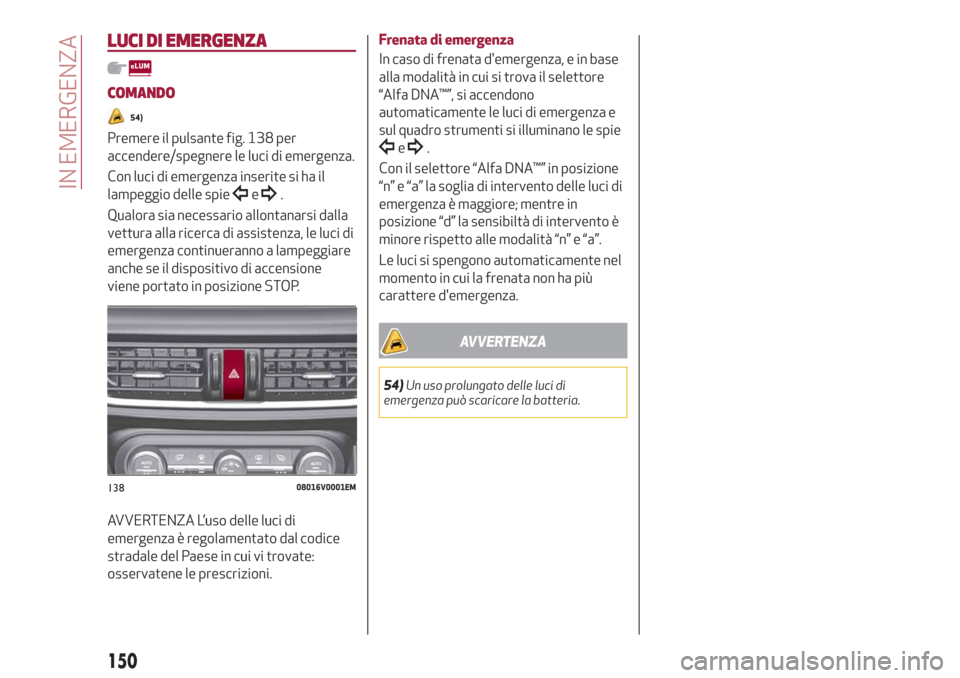 Alfa Romeo Stelvio 2019  Manuale del proprietario (in Italian) LUCI DI EMERGENZA
COMANDO
54)
Premere il pulsante fig. 138 per
accendere/spegnere le luci di emergenza.
Con luci di emergenza inserite si ha il
lampeggio delle spie
e.
Qualora sia necessario allontana