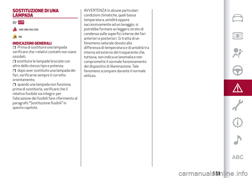 Alfa Romeo Stelvio 2019  Manuale del proprietario (in Italian) SOSTITUZIONE DI UNA
LAMPADA
129) 130) 131) 132)
55)
INDICAZIONI GENERALIPrima di sostituire una lampada
verificare che i relativi contatti non siano
ossidati;
sostituire le lampade bruciate con
altre 