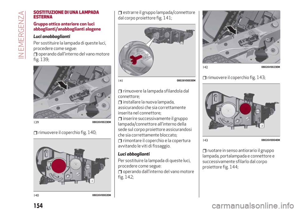 Alfa Romeo Stelvio 2019 Manuale del proprietario (in Italian) SOSTITUZIONE DI UNA LAMPADA
ESTERNA
Gruppo ottico anteriore con luci
abbaglianti/anabbaglianti alogene
Luci anabbaglianti
Per sostituire la lampada di queste luci,
procedere come segue:
operando dall Alfa Romeo Stelvio 2019 Manuale del proprietario (in Italian) SOSTITUZIONE DI UNA LAMPADA
ESTERNA
Gruppo ottico anteriore con luci
abbaglianti/anabbaglianti alogene
Luci anabbaglianti
Per sostituire la lampada di queste luci,
procedere come segue:
operando dall
