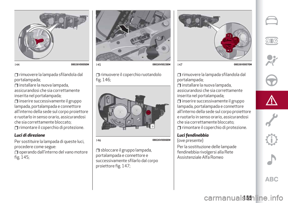 Alfa Romeo Stelvio 2019 Manuale del proprietario (in Italian) rimuovere la lampada sfilandola dal
portalampada;
installare la nuova lampada,
assicurandosi che sia correttamente
inserita nel portalampada;
inserire successivamente il gruppo
lampada, portalampada e Alfa Romeo Stelvio 2019 Manuale del proprietario (in Italian) rimuovere la lampada sfilandola dal
portalampada;
installare la nuova lampada,
assicurandosi che sia correttamente
inserita nel portalampada;
inserire successivamente il gruppo
lampada, portalampada e