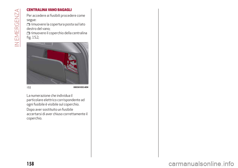 Alfa Romeo Stelvio 2019 Manuale del proprietario (in Italian) CENTRALINA VANO BAGAGLI
Per accedere ai fusibili procedere come
segue:
rimuovere la copertura posta sul lato
destro del vano;
rimuovere il coperchio della centralina
fig. 152;
La numerazione che indiv Alfa Romeo Stelvio 2019 Manuale del proprietario (in Italian) CENTRALINA VANO BAGAGLI
Per accedere ai fusibili procedere come
segue:
rimuovere la copertura posta sul lato
destro del vano;
rimuovere il coperchio della centralina
fig. 152;
La numerazione che indiv