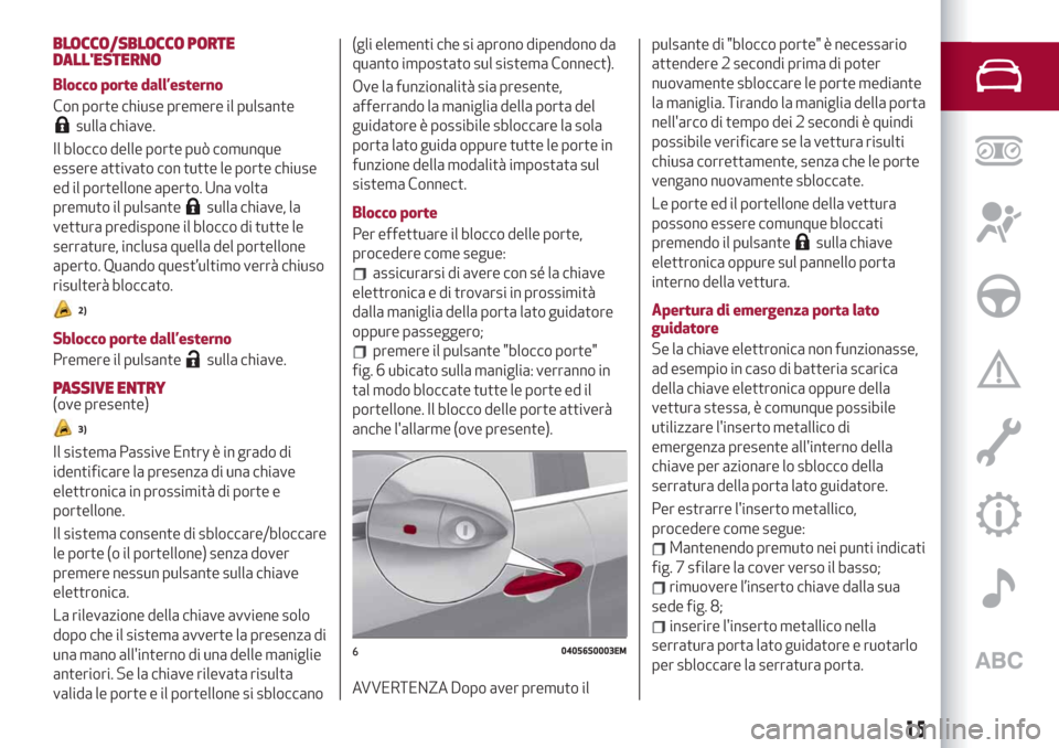 Alfa Romeo Stelvio 2019  Manuale del proprietario (in Italian) BLOCCO/SBLOCCO PORTE
DALLESTERNO
Blocco porte dall’esterno
Con porte chiuse premere il pulsante
sulla chiave.
Il blocco delle porte può comunque
essere attivato con tutte le porte chiuse
ed il por